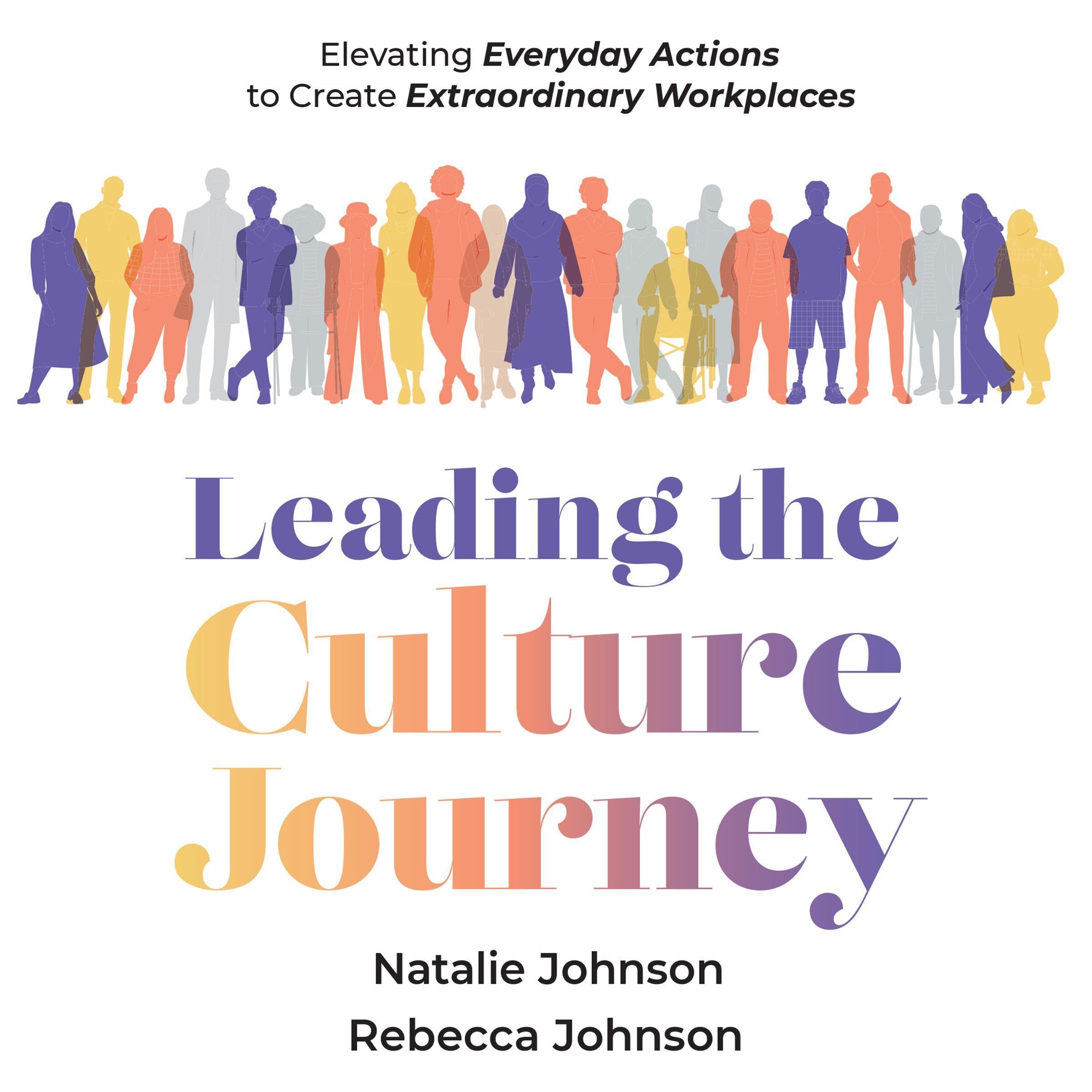 Leading the Culture Journey: Elevating Everyday Actions to Create Extraordinary Workplaces