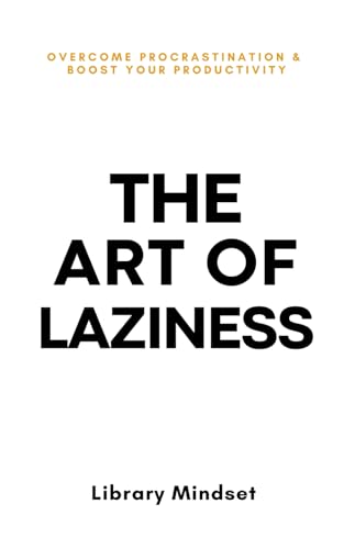 The Art of Laziness: Overcome Procrastination and Improve Your Productivity