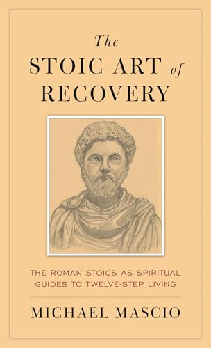 The Stoic Art of Recovery: The Roman Stoics as Spiritual Guides to Twelve-Step Living